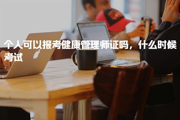 个人可以报考健康管理师证吗，什么时候考试