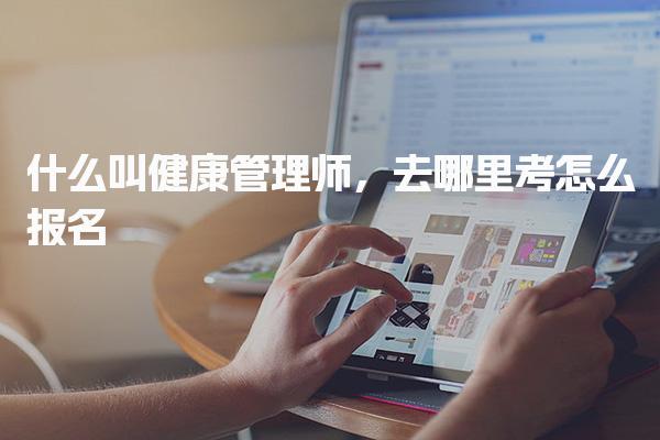 什么叫健康管理师，去哪里考怎么报名