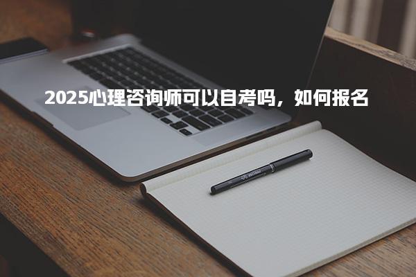 2025心理咨询师可以自考吗，如何报名