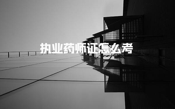 执业药师证怎么考 证书报名条件是什么