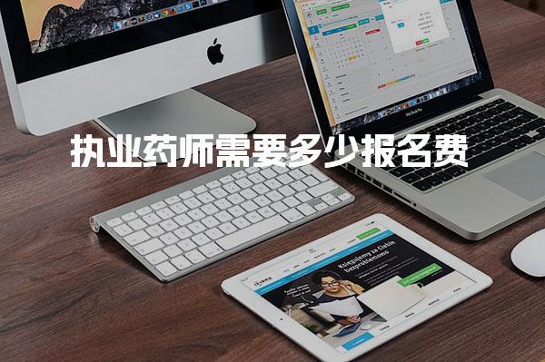 执业药师需要多少报名费 费用详解