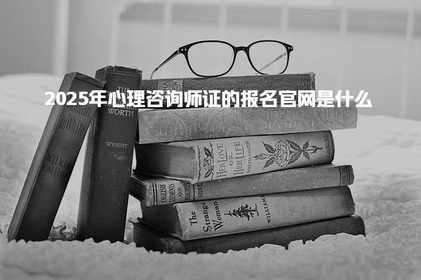 2025年心理咨询师证的报名官网是什么 报考条件与费用说明