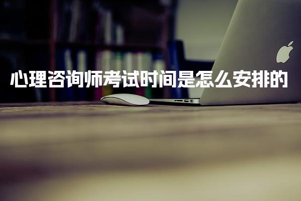 心理咨询师考试时间是怎么安排  报名时间与资格要求