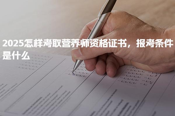 2025怎样考取营养师资格证书 报考条件是什么
