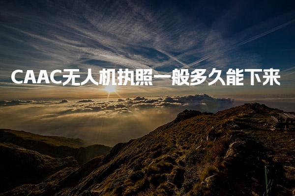 CAAC无人机执照一般多久能下来，证书怎么领取