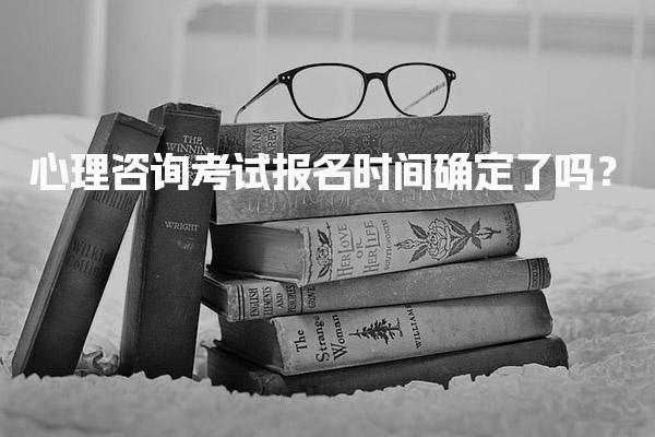 心理咨询考试报名时间确定了吗？报考安排+注意事项