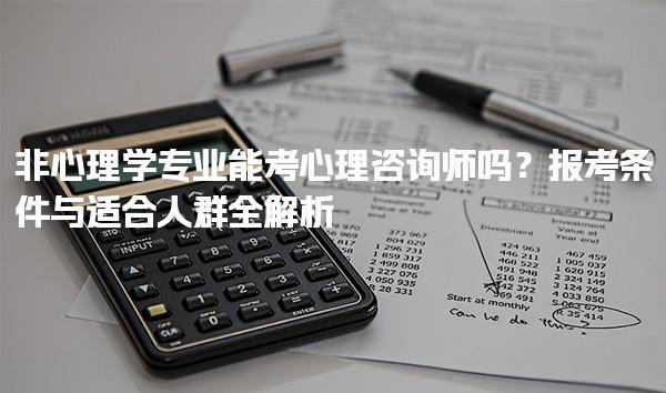 非心理学专业能考心理咨询师吗？报考条件与适合人群全解析