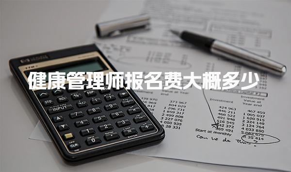 健康管理师报名费大概多少，考证费用培训费用影响因素
