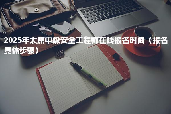 2025年太原中级安全工程师在线报名时间