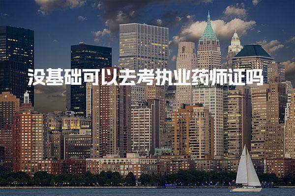 没基础可以去考执业药师证吗 报考条件介绍