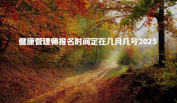 健康管理师报名时间定在几月几号2025