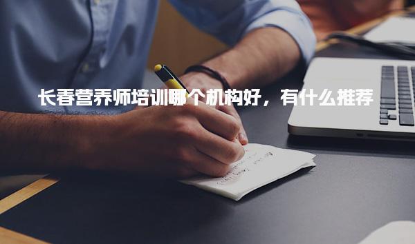 长春营养师培训哪个机构好，有什么推荐