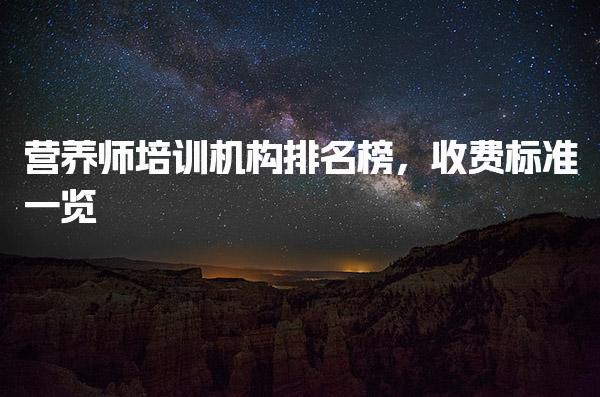 营养师培训机构排名榜，收费标准一览