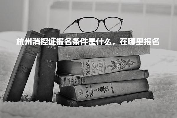 杭州消控证报名条件是什么，在哪里报名