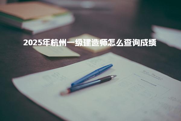 2025年杭州一级建造师怎么查询成绩