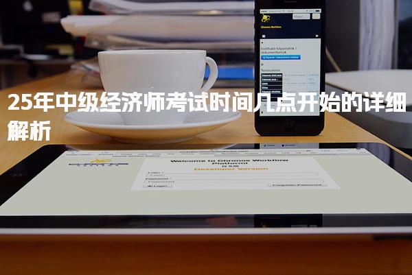 25年中级经济师考试时间几点开始的详细解析