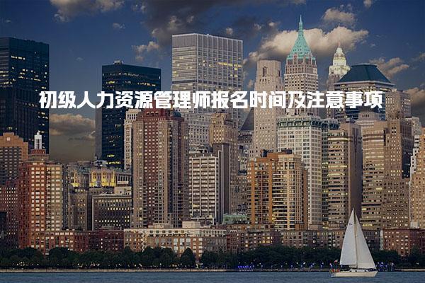 初级人力资源管理师报名时间及注意事项