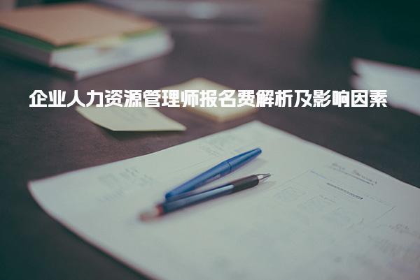 企业人力资源管理师报名费解析及影响因素
