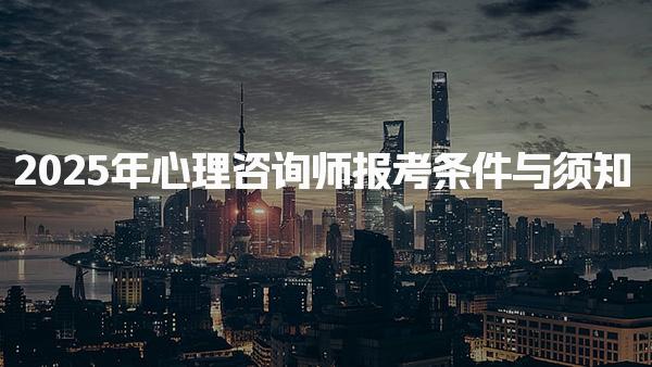 新手速看：2025年心理咨询师报考条件与须知！心理咨询师就业方向