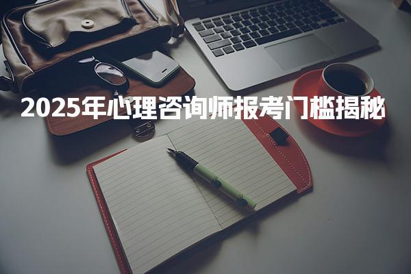 2025年心理咨询师报考门槛揭秘！可以从事哪些工作