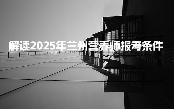 解读2025年兰州营养师报考条件
