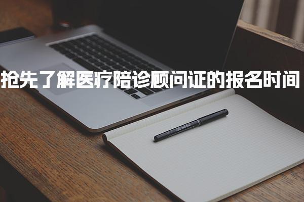 医疗陪诊顾问证的报名时间及考试科目