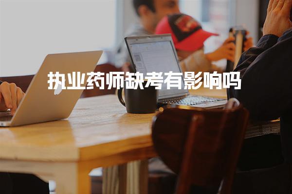 执业药师缺考有影响吗 特殊情况处理与建议