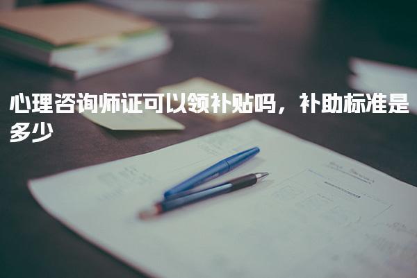 心理咨询师证可以领补贴 补助标准是多少