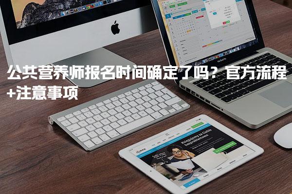 2025年12月公共营养师报名时间确定了吗？官方流程+注意事项