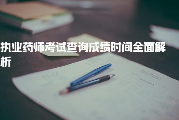 执业药师考试查询成绩时间全面解析