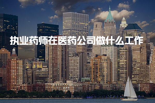 执业药师在医药公司具体做什么工作