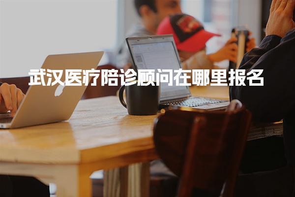 武汉医疗陪诊顾问在哪里报名 医疗陪诊顾问就业前景