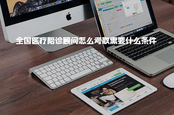 全国医疗陪诊顾问怎么考取需要什么条件