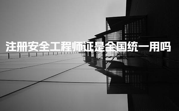 注册安全工程师证是全国统一用吗 证书的管理和颁发机构
