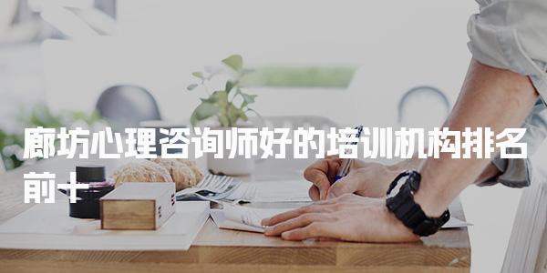 廊坊心理咨询师好的培训机构排名前十