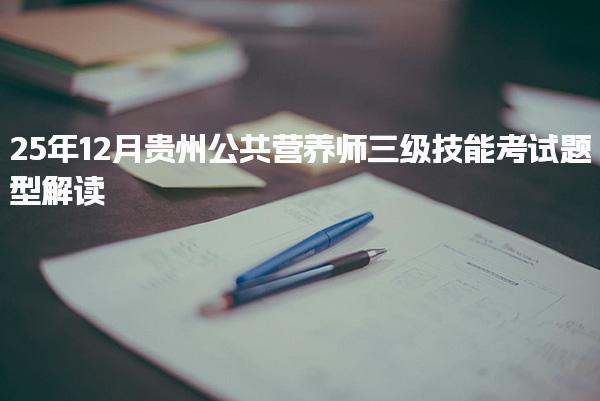 25年贵州公共营养师三级技能考试题型解读