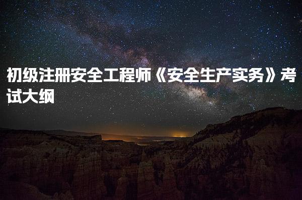 初级注册安全工程师《安全生产实务》考试大纲