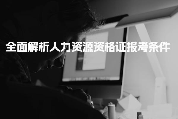 全面解析人力资源资格证报考条件