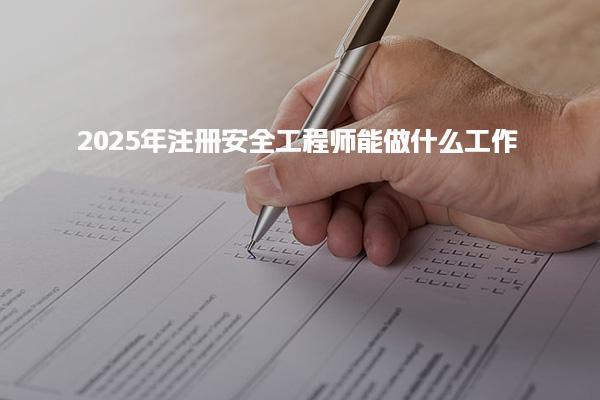 2025注册安全工程师能做什么工作及职业方向与工作内容