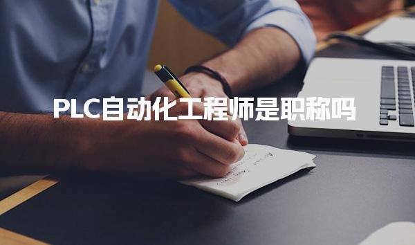 PLC自动化工程师是职称吗 核心价值分析