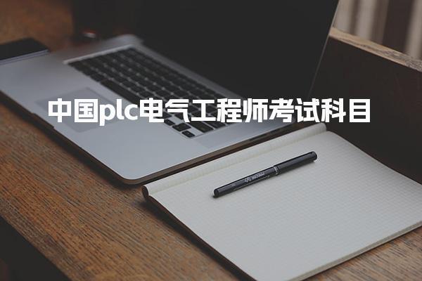 中国plc电气工程师考试科目 考试科目与内容详解