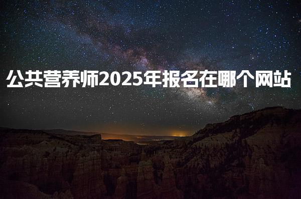 2025年公共营养师报名在哪个网站 报考条件与分级要求