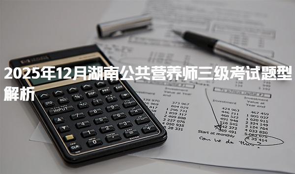 2025年湖南公共营养师三级考试题型解析