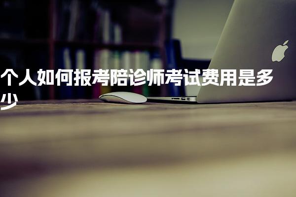 个人如何报考陪诊师，考试费用是多少费用差异与注意事项