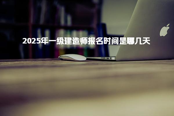 2025年一级建造师报名时间是哪几天 报名操作流程详解