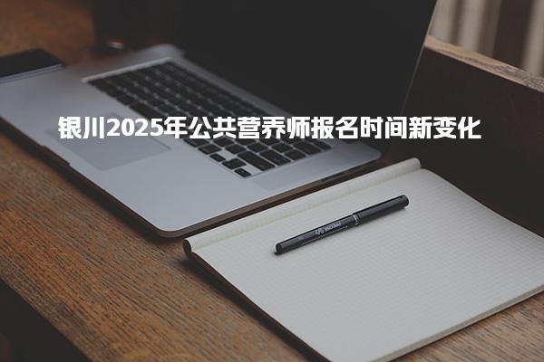 2025年银川公共营养师报名时间新变化 报名时间与方式新调整
