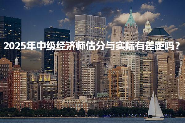 2025年中级经济师估分与实际有差距吗？