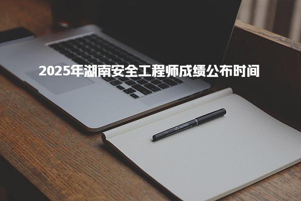 2025年湖南安全工程师成绩公布时间及成绩查询入口及流程