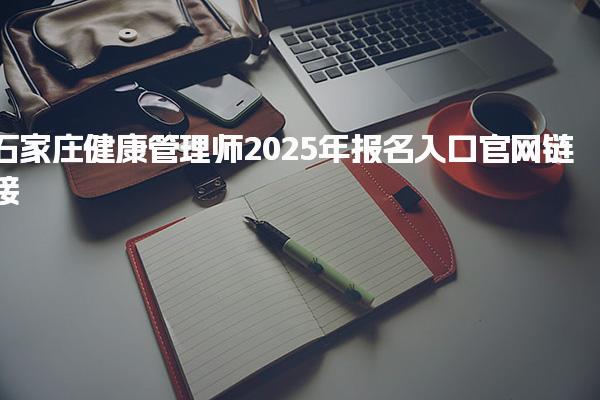 2025年石家庄健康管理师报名入口官网链接