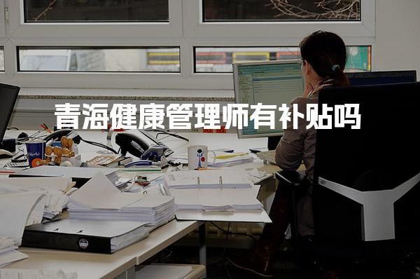 青海健康管理师有补贴吗，2025最新政策是什么